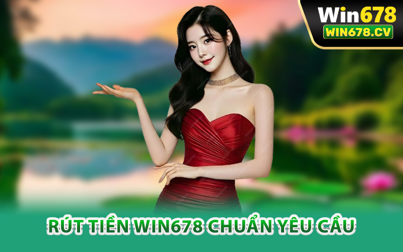 Rút Tiền Win678 – Thao Tác Nhanh Gọn Nhận Tiền Chớp Mắt 2 Hướng dẫn rút tiền Win678 chuẩn yêu cầu