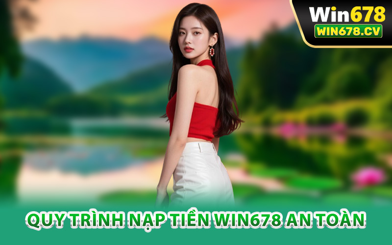 Nạp Tiền Win678 – Tăng Sức Chiến Đấu Rinh Quà Giá Trị 2 Quy trình nạp tiền Win678 an toàn