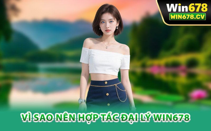Đại Lý Win678 – Hợp Tác Chiến Lược Doanh Thu Dẫn Đầu 1 Vì sao nên hợp tác đại lý Win678